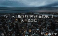 YSI千人千色T9T9T9T9新品发布，千人千色口红