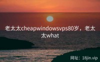 老太太cheapwindowsvps80岁，老太太what