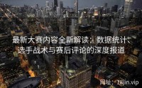 最新大赛内容全新解读：数据统计、选手战术与赛后评论的深度报道