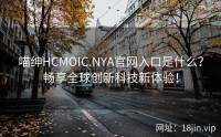 喵绅HCMOIC.NYA官网入口是什么？畅享全球创新科技新体验！