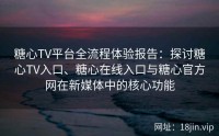 糖心TV平台全流程体验报告：探讨糖心TV入口、糖心在线入口与糖心官方网在新媒体中的核心功能
