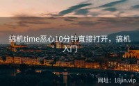 搞机time恶心10分钟直接打开，搞机入门