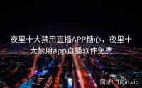 夜里十大禁用直播APP糖心，夜里十大禁用app直播软件免费