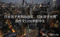 打女孩子光阴的作文，打女孩子光阴的作文1200字初中生