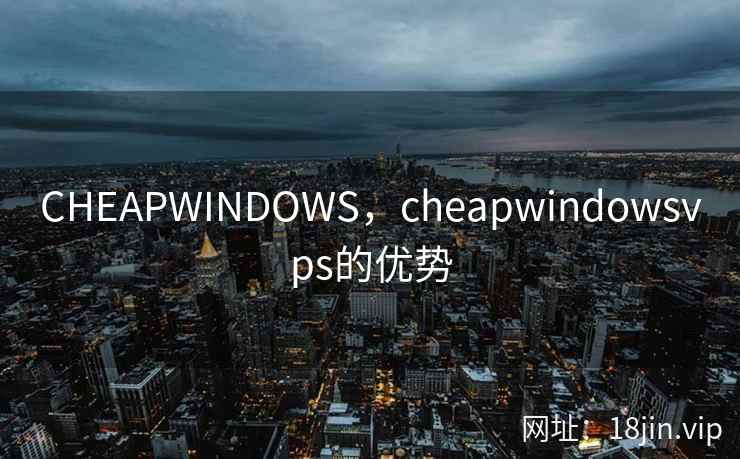 CHEAPWINDOWS,cheapwindowsvps的优势 CHEAPWINDOWS,cheapwindowsvps的优势
