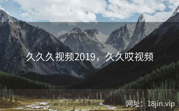 久久久视频2019,久久哎视频 久久久视频2019,久久哎视频