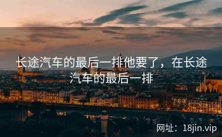 长途汽车的最后一排他要了,在长途汽车的最后一排 长途汽车的最后一排他要了,在长途汽车的最后一排