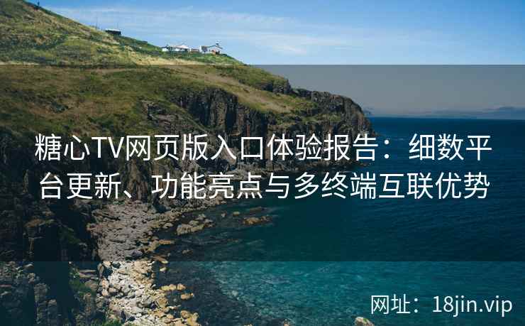 糖心TV网页版入口体验报告:细数平台更新、功能亮点与多终端互联优势 糖心TV网页版入口体验报告:细数平台更新、功能亮点与多终端互联优势