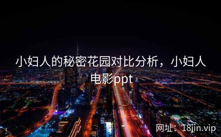 小妇人的秘密花园对比分析,小妇人电影ppt 小妇人的秘密花园对比分析,小妇人电影ppt