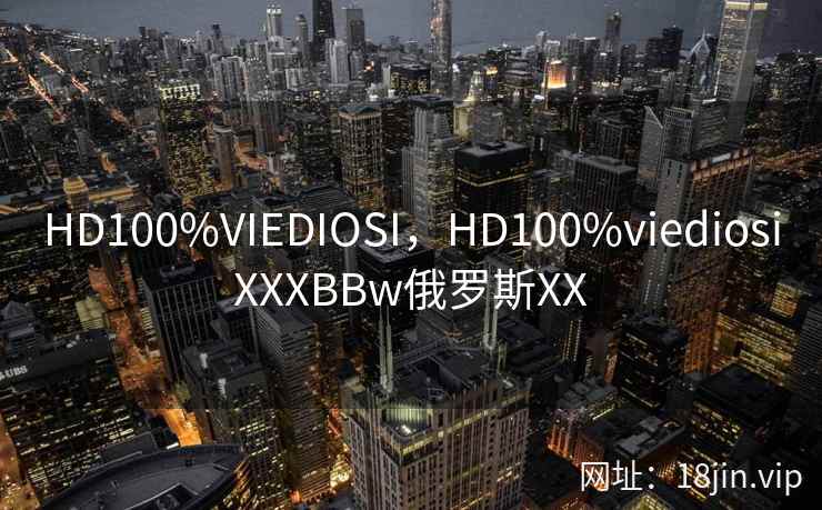 HD100%VIEDIOSI,HD100%viediosiXXXBBw俄罗斯XX HD100%VIEDIOSI,HD100%viediosiXXXBBw俄罗斯XX