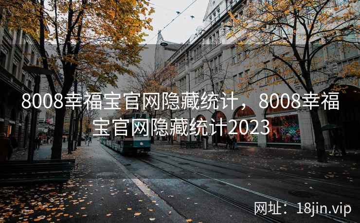 8008幸福宝官网隐藏统计,8008幸福宝官网隐藏统计2023 8008幸福宝官网隐藏统计,8008幸福宝官网隐藏统计2023
