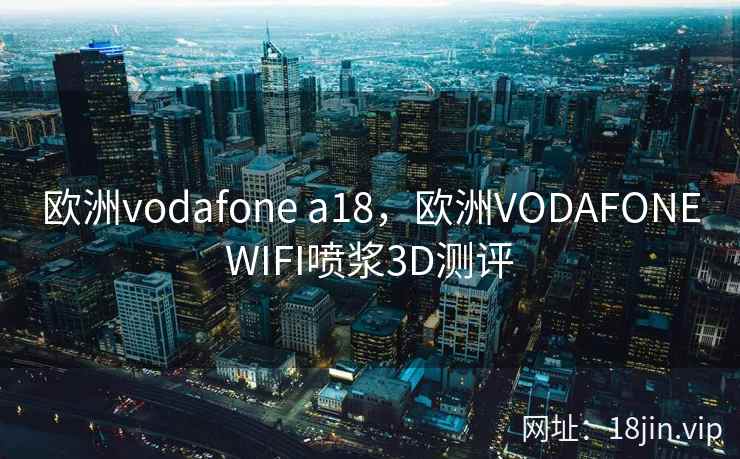 欧洲vodafone a18,欧洲VODAFONEWIFI喷浆3D测评 欧洲vodafone a18,欧洲VODAFONEWIFI喷浆3D测评