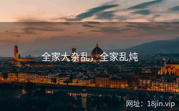 全家大杂乱,全家乱炖 全家大杂乱,全家乱炖