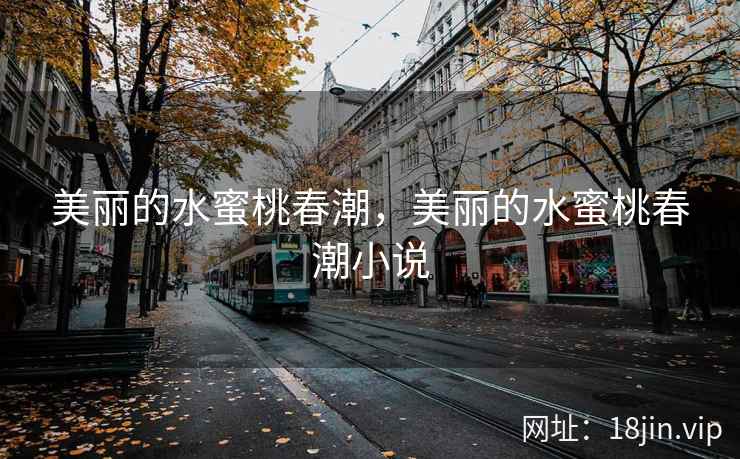 美丽的水蜜桃春潮，美丽的水蜜桃春潮小说