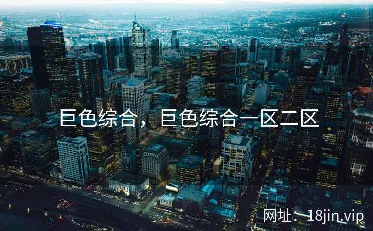 巨色综合,巨色综合一区二区 巨色综合,巨色综合一区二区