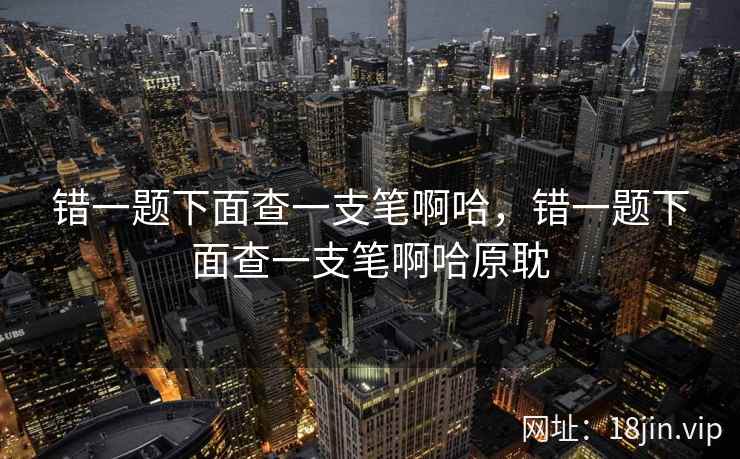 错一题下面查一支笔啊哈，错一题下面查一支笔啊哈原耽