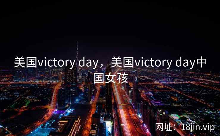 美国victory day,美国victory day中国女孩 美国victory day,美国victory day中国女孩