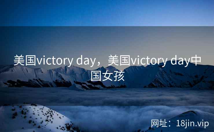 美国victory day,美国victory day中国女孩 美国victory day,美国victory day中国女孩