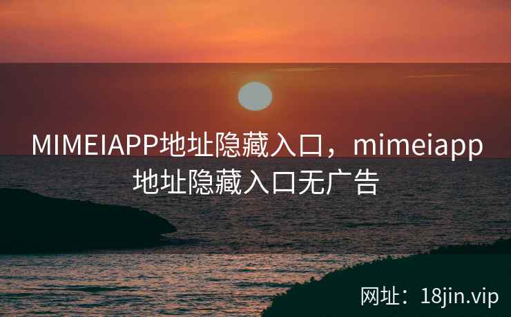 MIMEIAPP地址隐藏入口，mimeiapp地址隐藏入口无广告