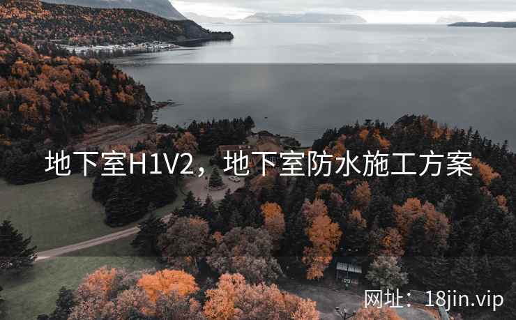 地下室H1V2，地下室防水施工方案