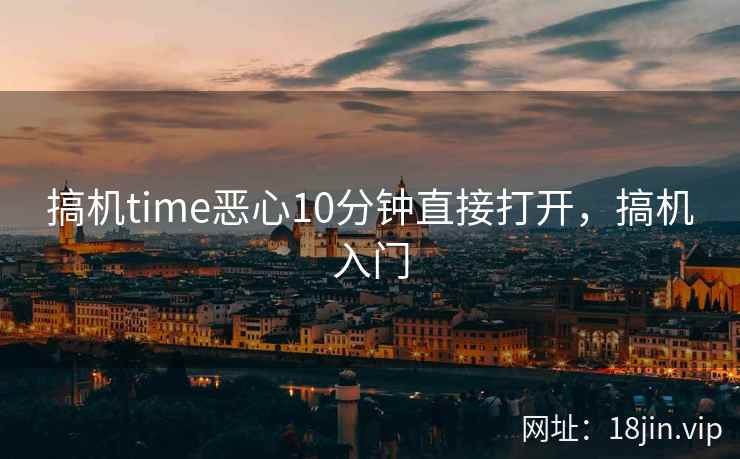 搞机time恶心10分钟直接打开，搞机入门
