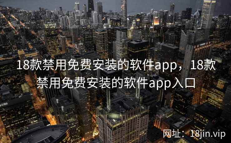 18款禁用免费安装的软件app,18款禁用免费安装的软件app入口 18款禁用免费安装的软件app,18款禁用免费安装的软件app入口