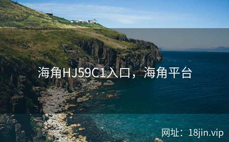 海角HJ59C1入口,海角平台 海角HJ59C1入口,海角平台