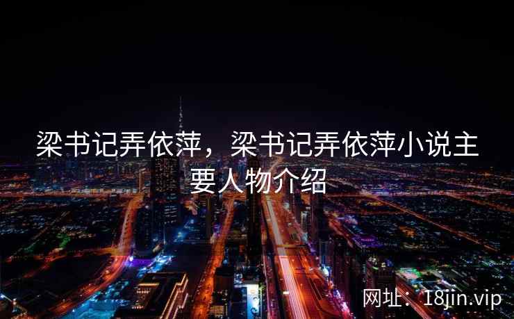 梁书记弄依萍,梁书记弄依萍小说主要人物介绍 梁书记弄依萍,梁书记弄依萍小说主要人物介绍