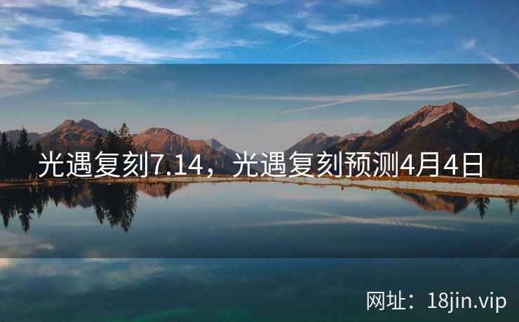 光遇复刻7.14,光遇复刻预测4月4日 光遇复刻7.14,光遇复刻预测4月4日