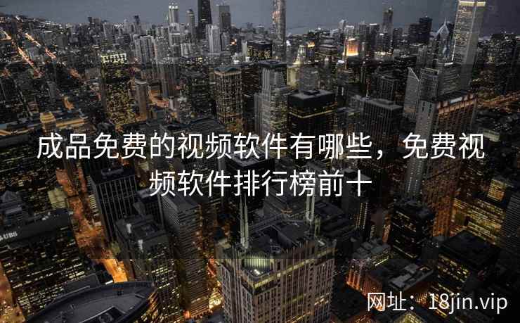 成品免费的视频软件有哪些,免费视频软件排行榜前十 成品免费的视频软件有哪些,免费视频软件排行榜前十