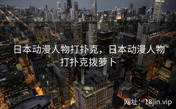 日本动漫人物打扑克,日本动漫人物打扑克拨萝卜 日本动漫人物打扑克,日本动漫人物打扑克拨萝卜