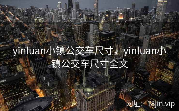 yinluan小镇公交车尺寸，yinluan小镇公交车尺寸全文