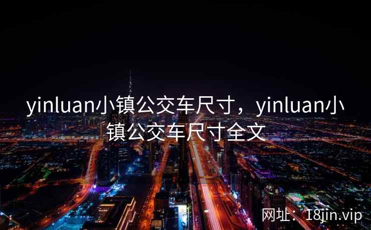 yinluan小镇公交车尺寸，yinluan小镇公交车尺寸全文