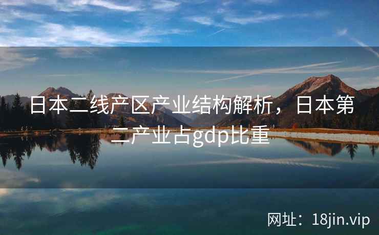日本二线产区产业结构解析,日本第二产业占gdp比重 日本二线产区产业结构解析,日本第二产业占gdp比重