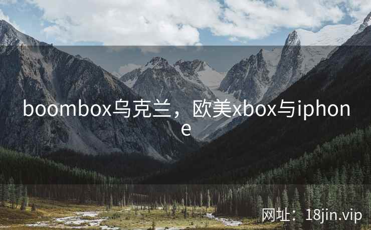 boombox乌克兰,欧美xbox与iphone boombox乌克兰,欧美xbox与iphone
