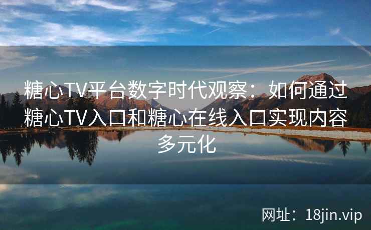 糖心TV平台数字时代观察:如何通过糖心TV入口和糖心在线入口实现内容多元化 糖心TV平台数字时代观察:如何通过糖心TV入口和糖心在线入口实现内容多元化