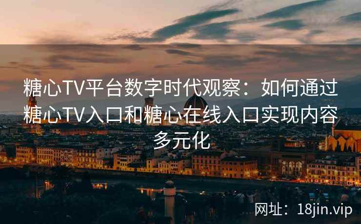 糖心TV平台数字时代观察:如何通过糖心TV入口和糖心在线入口实现内容多元化 糖心TV平台数字时代观察:如何通过糖心TV入口和糖心在线入口实现内容多元化