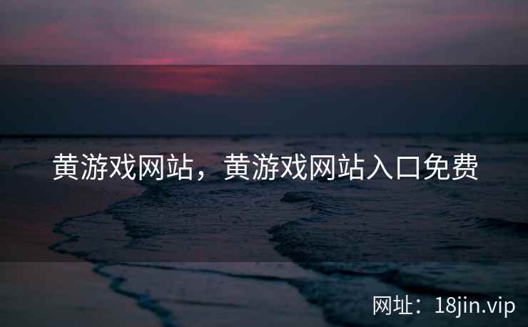 黄游戏网站，黄游戏网站入口免费