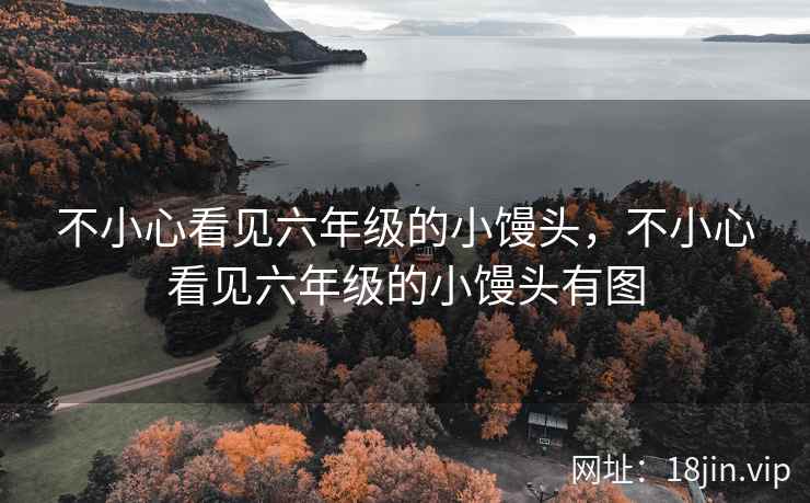 不小心看见六年级的小馒头，不小心看见六年级的小馒头有图