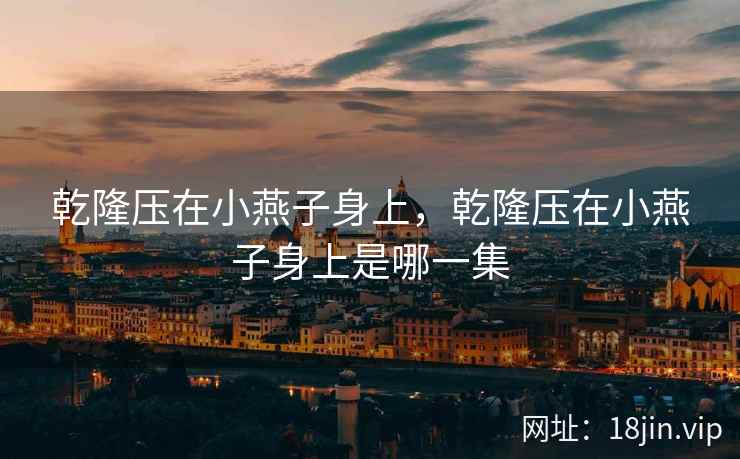 乾隆压在小燕子身上,乾隆压在小燕子身上是哪一集 乾隆压在小燕子身上,乾隆压在小燕子身上是哪一集