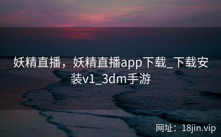 妖精直播，妖精直播app下载_下载安装v1_3dm手游