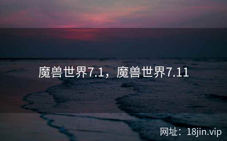 魔兽世界7.1,魔兽世界7.11 魔兽世界7.1,魔兽世界7.11