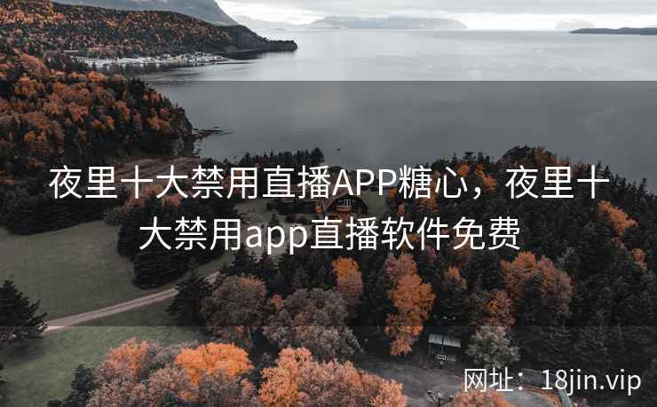 夜里十大禁用直播APP糖心,夜里十大禁用app直播软件免费 夜里十大禁用直播APP糖心,夜里十大禁用app直播软件免费