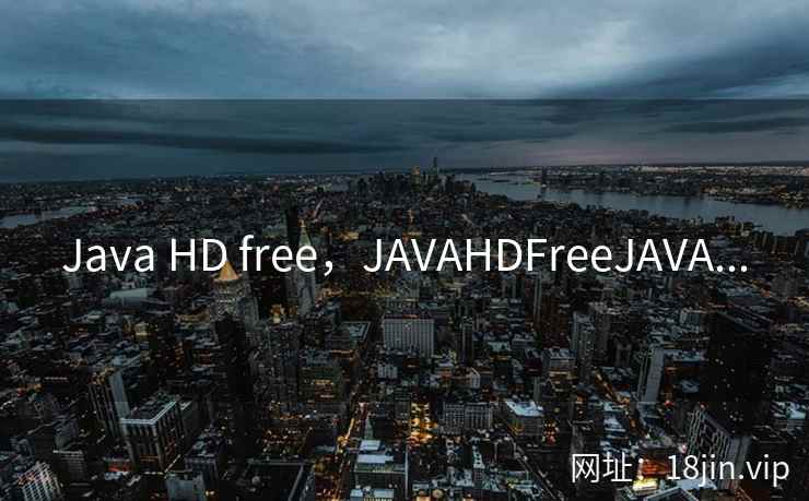 Java HD free，JAVAHDFreeJAVA...