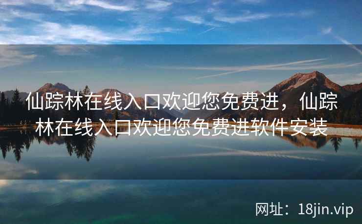 仙踪林在线入口欢迎您免费进,仙踪林在线入口欢迎您免费进软件安装 仙踪林在线入口欢迎您免费进,仙踪林在线入口欢迎您免费进软件安装