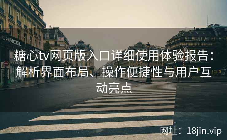 糖心tv网页版入口详细使用体验报告:解析界面布局、操作便捷性与用户互动亮点 糖心tv网页版入口详细使用体验报告:解析界面布局、操作便捷性与用户互动亮点