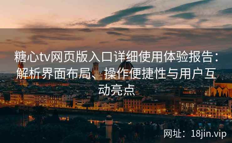 糖心tv网页版入口详细使用体验报告:解析界面布局、操作便捷性与用户互动亮点 糖心tv网页版入口详细使用体验报告:解析界面布局、操作便捷性与用户互动亮点