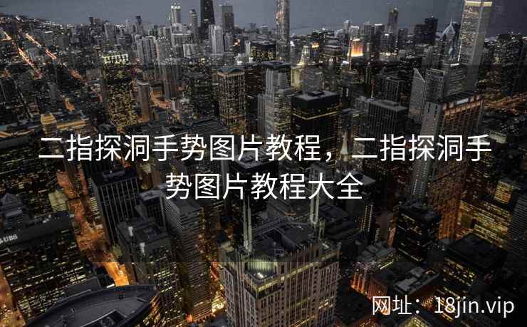 二指探洞手势图片教程，二指探洞手势图片教程大全