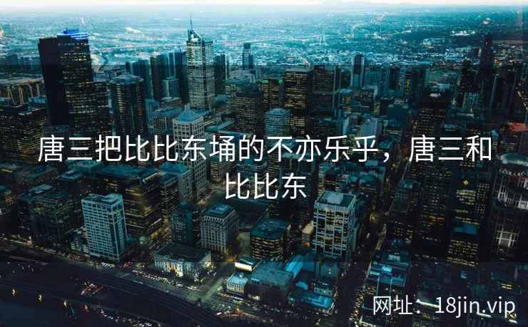 唐三把比比东埇的不亦乐乎，唐三和比比东