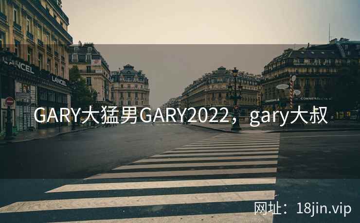 GARY大猛男GARY2022,gary大叔 GARY大猛男GARY2022,gary大叔